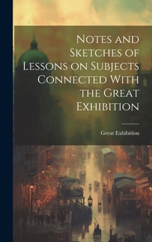 Hardcover Notes and Sketches of Lessons on Subjects Connected With the Great Exhibition Book