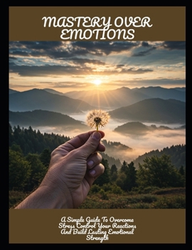 Paperback Mastery Over Emotions: A Simple Guide To Overcome Stress Control Your Reactions And Build Lasting Emotional Strength Book