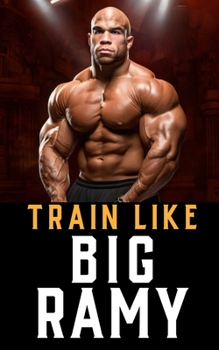 Paperback Train Like Big Ramy: Training Techniques, Nutrition Secrets, and the Inspirational Journey of Bodybuilding's Mr. Olympia, Big Ramy Book