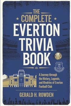 The Complete Everton Trivia Book: A Journey Through the History, Legends, and Rivalries of Everton Football Club (Sports Trivia Quiz Books)