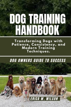 Paperback Dog Training Handbook: Transforming Dogs with Patience, Consistency, and Modern Training Techniques. Book