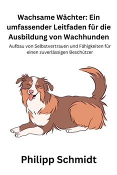 Wachsame Wächter: Ein umfassender Leitfaden für die Ausbildung von Wachhunden: Aufbau von Selbstvertrauen und Fähigkeiten für einen zuve