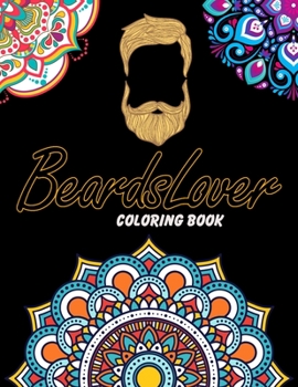 Beards Lover Coloring Book: For Adults Relaxation, Stress Relief, Concentration & Motivational, Funny Word Coloring Book For Beards Lovers Gift Idea