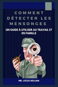 Comment d?tecter les mensonges / Un guide ? utiliser au travail et en famille