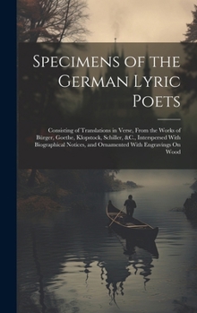 Hardcover Specimens of the German Lyric Poets: Consisting of Translations in Verse, From the Works of Bürger, Goethe, Klopstock, Schiller, &C., Interspersed Wit Book