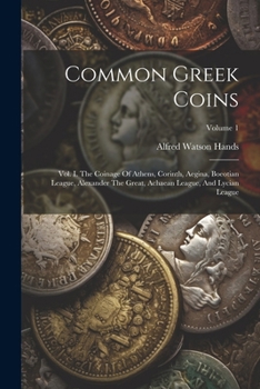 Paperback Common Greek Coins: Vol. I. The Coinage Of Athens, Corinth, Aegina, Boeotian League, Alexander The Great, Achaean League, And Lycian League; Volume 1 Book