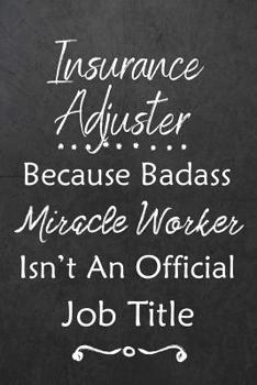 Insurance Adjuster Because Bad Ass Miracle Worker Isn't An Official Job Title: Journal Lined Notebook to Write In Appreciation Thank You Novelty Gift