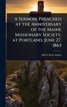 A Sermon, Preached at the Anniversary of the Maine Missionary Society, at Portland, June 27, 1865