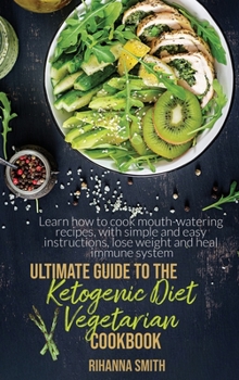 Hardcover Ultimate Guide To The Ketogenic Diet Vegetarian Cookbook: Learn How To Cook Mouth-Watering Recipes, With Simple And Easy Instructions, Lose Weight And Book