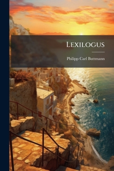 Lexilogus: Or, a Critical Examination of the Meaning and Etymology of Numerous Greek Words and Passages, Intended Principally for Homer and Hesiod
