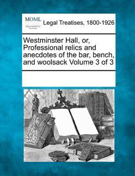 Paperback Westminster Hall, Or, Professional Relics and Anecdotes of the Bar, Bench, and Woolsack Volume 3 of 3 Book