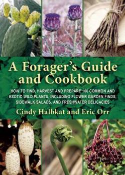Paperback A Forager's Guide and Cookbook: How to Find, Harvest, and Prepare 100 Common and Exotic Wild Plants, Including Flower Garden Finds, Sidewalk Salads, a Book