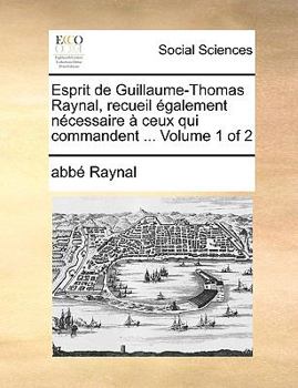 Paperback Esprit de Guillaume-Thomas Raynal, Recueil Galement Ncessaire Ceux Qui Commandent ... Volume 1 of 2 [French] Book