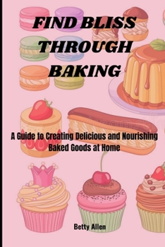 Paperback Find Bliss Through Baking: A Guide to Creating Delicious and Nourishing Baked Goods at Home Book