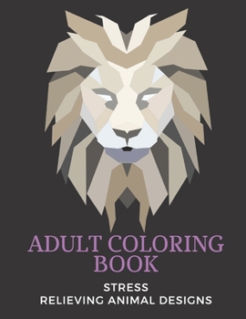 adult coloring book stress relieving animal designs: An Adult Coloring Book with Lions, Elephants, Owls, Horses, Dogs, Cats, and Many More