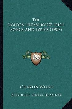 Paperback The Golden Treasury of Irish Songs and Lyrics (1907) the Golden Treasury of Irish Songs and Lyrics (1907) Book