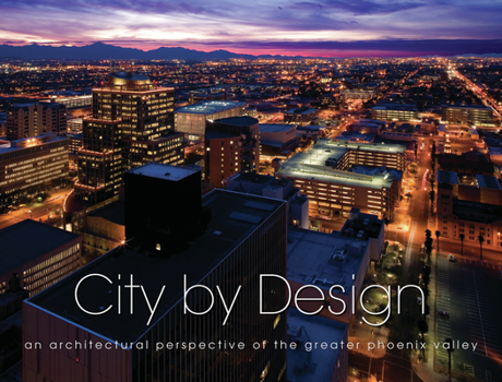 City by Design Phoenix: An Architectural Perspective of the Greater Phoenix Valley - Book #5 of the City by Design