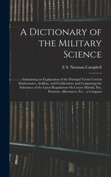 Hardcover A Dictionary of the Military Science: Containing an Explanation of the Principal Terms Used in Mathematics, Artillery, and Fortification; and Comprisi Book