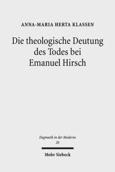 Die Theologische Deutung Des Todes Bei Emanuel Hirsch: Eine Systematisch-Theologische Analyse Mit Einem Ausblick Auf Gegenwartige Glaubenspraktische F