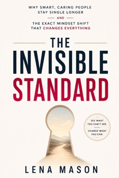 The Invisible Standard: Why Smart, Caring People Stay Single Longer and the Exact Mindset Shift That Changes Everything