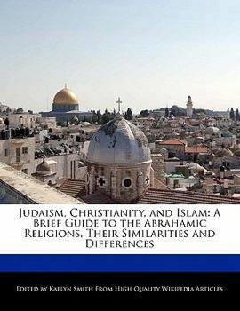 Paperback Judaism, Christianity, and Islam: A Brief Guide to the Abrahamic Religions, Their Similarities and Differences Book