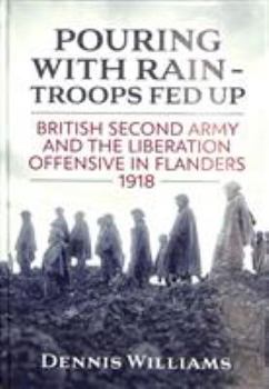 Hardcover Pouring with Rain - Troops Fed Up: British Second Army and the Liberation Offensive in Flanders 1918 Book