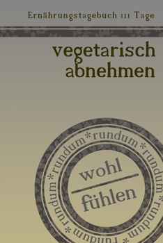 Paperback Ern?hrungstagebuch 111 Tage vegetarisch abnehmen rundum wohl f?hlen: Abnehmtagebuch zum Ausf?llen - F?r alle Ern?hrungsformen - Motivationsspr?che - H [German] Book