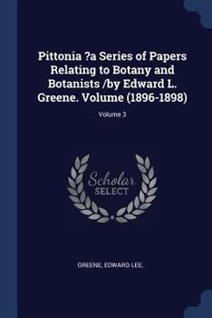 Paperback Pittonia ?a Series of Papers Relating to Botany and Botanists /by Edward L. Greene. Volume (1896-1898); Volume 3 Book