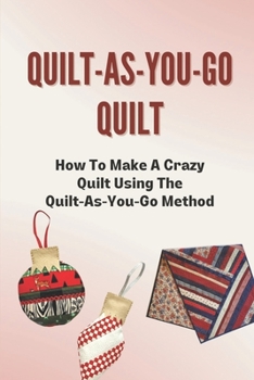 Quilt-As-You-Go Quilt: How To Make A Crazy Quilt Using The Quilt-As-You-Go Method: Learn To Quilt As You Go