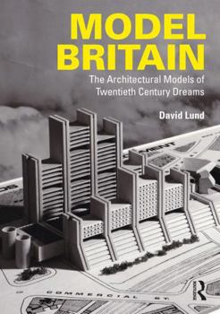 Hardcover Model Britain: The Architectural Models of Twentieth Century Dreams Book