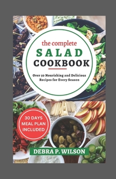 Paperback The Complete Salad Cookbook 2023: Over 50 Nourishing and Delicious Recipes for Every Season Book