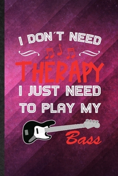I Don't Need Therapy I Just Need to Play My Bass: Funny Blank Lined Music Teacher Lover Notebook/ Journal, Graduation Appreciation Gratitude Thank You Souvenir Gag Gift, Fashionable Graphic 110 Pages