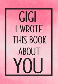 Paperback GiGi I Wrote This Book About You: Fill In The Blank With Prompts About What I Love About GiGi, Perfect For Your GiGi 's Birthday, Mother's day or vale Book