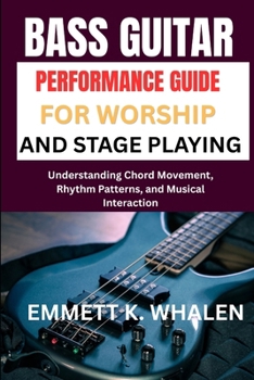 Paperback Bass Guitar Performance Guide for Worship and Stage Playing: Understanding Chord Movement, Rhythm Patterns, and Musical Interaction Book
