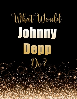 Paperback What Would Johnny Depp Do?: Large Notebook/Diary/Journal for Writing 100 Pages, Johnny Depp Gift for Fans Book