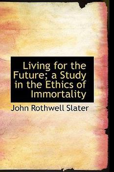 Living for the Future; a Study in the Ethics of Immortality