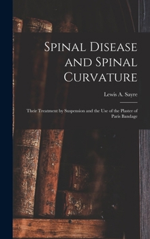 Hardcover Spinal Disease and Spinal Curvature: Their Treatment by Suspension and the Use of the Plaster of Paris Bandage Book