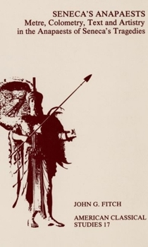 Seneca's Anapaests: Metre, Colometry, Text, and Artistry in the Anapaests of Seneca's Tragedies (American Philological Assoc Amer Classical Studies)