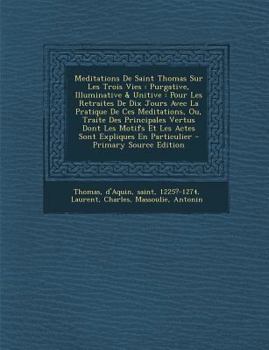 Paperback Meditations De Saint Thomas Sur Les Trois Vies: Purgative, Illuminative & Unitive: Pour Les Retraites De Dix Jours Avec La Pratique De Ces Meditations [French] Book