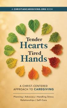 Tender Hearts, Tired Hands: A Christ-Centered Approach to Caregiving - Guide for Aging Parents, Spouses, and Loved Ones