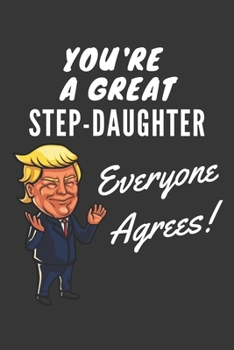 You're A Great Step Daughter Everyone Agrees! Notebook: Funny Trump Gag Gift, Lined Journal, 120 Pages, 6 x 9, Matte Finish
