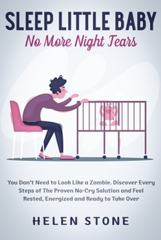 Paperback Sleep Little Baby, No More Night Tears: You Don't Need to Look Like a Zombie. Discover Every Steps of The Proven No-Cry Solution and Feel Rested, Ener Book