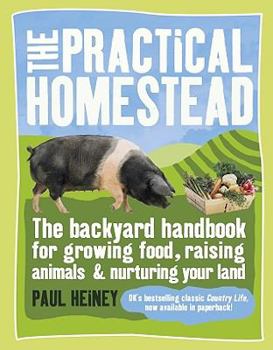 Paperback The Practical Homestead: The Backyard Handbook for Growing Food, Raising Animals & Nurturing Your Land Book