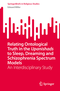 Relating Ontological Truth in the Upanishads to Sleep, Dreaming and Schizophrenia-Spectrum Models: An Interdisciplinary Study (SpringerBriefs in Religious Studies)