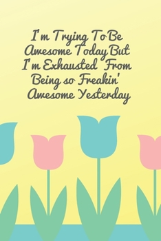 Paperback I'm Trying To Be Awesome Today But I'm Exhausted From Being so Freakin' Awesome Yesterday: Colourful, Positive, Inspire Notebook, Journal, Diary (110 Book