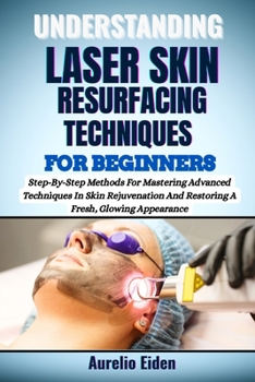 Paperback Understanding Laser Skin Resurfacing Techniques for Beginners: Step-By-Step Methods For Mastering Advanced Techniques In Skin Rejuvenation And Restori Book