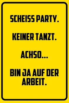 Scheiss Party. Keiner tanzt. - Achso.. Bin ja auf der Arbeit.: Terminplaner 2020 mit lustigem Spruch  - Geschenk für Büro, Arbeitskollegen, Kollegen ... Kalender 2019 - 2020 (German Edition)