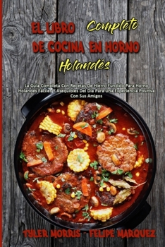 Paperback El Libro Completo De Cocina En Horno Holand?s: La Gu?a Completa Con Recetas De Hierro Fundido Para Horno Holand?s F?ciles Y Asequibles Del D?a Para Un [Spanish] Book