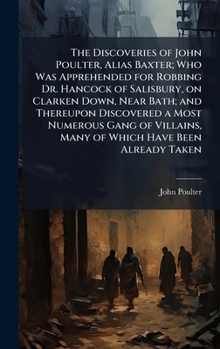Hardcover The Discoveries of John Poulter, Alias Baxter; Who Was Apprehended for Robbing Dr. Hancock of Salisbury, on Clarken Down, Near Bath; and Thereupon Dis Book