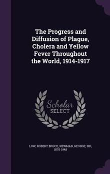 Hardcover The Progress and Diffusion of Plague, Cholera and Yellow Fever Throughout the World, 1914-1917 Book